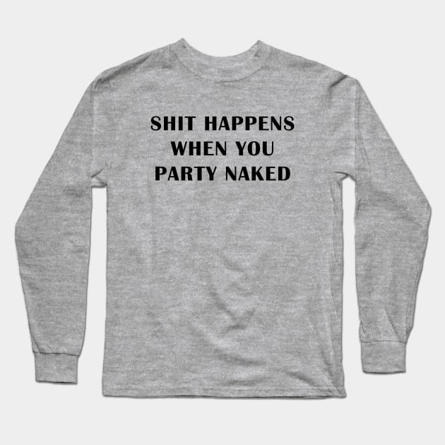 Shit Happens When You Party Naked Long Sleeve T-Shirt by geeklyshirts